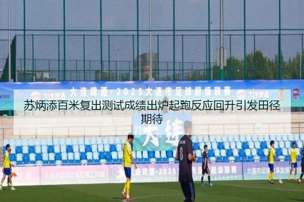 苏炳添百米复出测试成绩出炉起跑反应回升引发田径期待